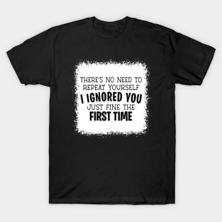 No Need To Repeat Yourself I Ignored You Just Fine The First Time T-Shirt